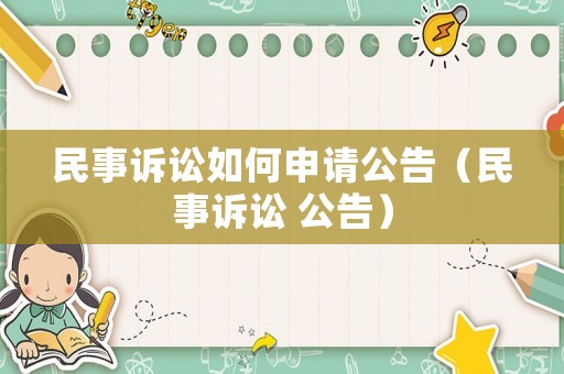 民事訴訟如何申請公告（民事訴訟 公告）
