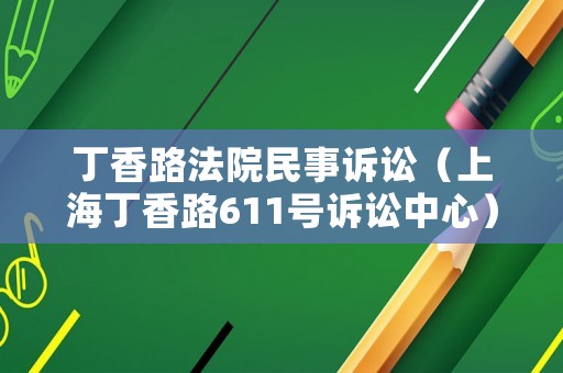 丁香路法院民事訴訟（上海丁香路611號訴訟中心）