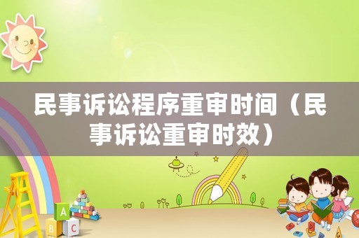 民事訴訟程序重審時間（民事訴訟重審時效）