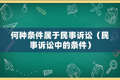 何種條件屬于民事訴訟（民事訴訟中的條件）