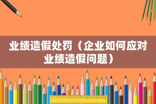 業(yè)績(jī)?cè)旒偬幜P（企業(yè)如何應(yīng)對(duì)業(yè)績(jī)?cè)旒賳?wèn)題）