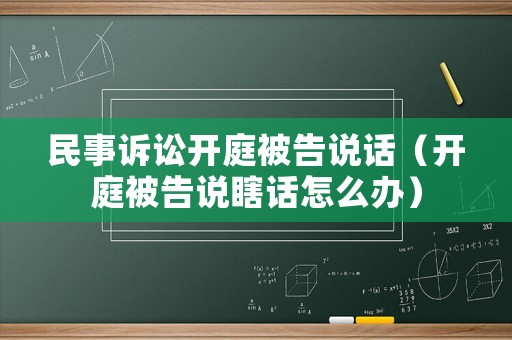 民事訴訟開庭被告說話（開庭被告說瞎話怎么辦）