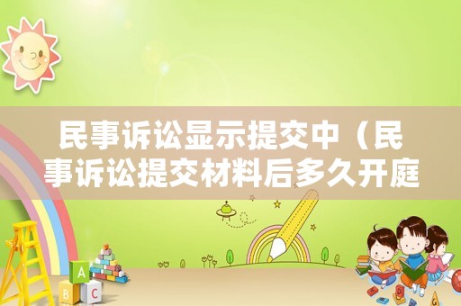 民事訴訟顯示提交中（民事訴訟提交材料后多久開庭）