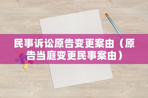 民事訴訟原告變更案由（原告當(dāng)庭變更民事案由）
