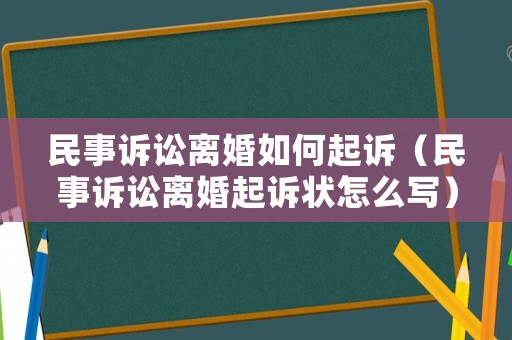 民事訴訟離婚如何起訴（民事訴訟離婚起訴狀怎么寫）