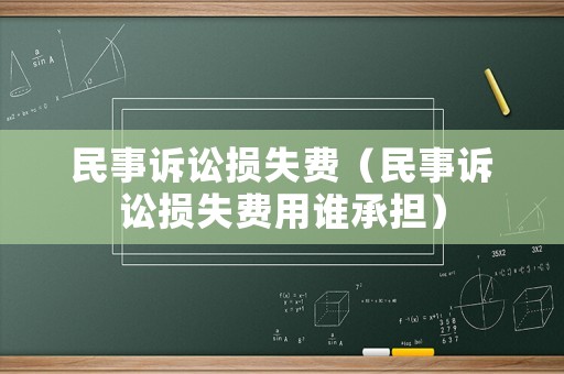 民事訴訟損失費(fèi)（民事訴訟損失費(fèi)用誰承擔(dān)）