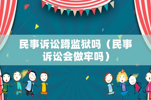 民事訴訟蹲監(jiān)獄嗎（民事訴訟會(huì)做牢嗎）