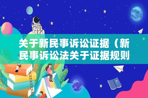 關(guān)于新民事訴訟證據(jù)（新民事訴訟法關(guān)于證據(jù)規(guī)則的規(guī)定）