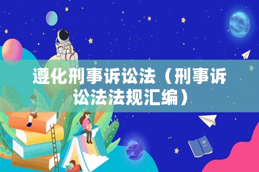 遵化刑事訴訟法（刑事訴訟法法規(guī)匯編）