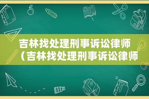 吉林找處理刑事訴訟律師（吉林找處理刑事訴訟律師電話）