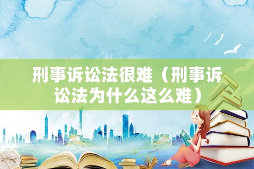 刑事訴訟法很難（刑事訴訟法為什么這么難）