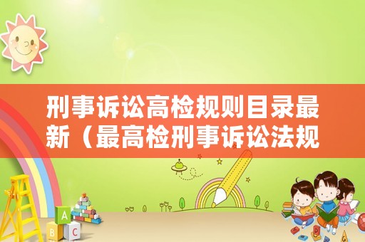 刑事訴訟高檢規(guī)則目錄最新（最高檢刑事訴訟法規(guī)則條文）