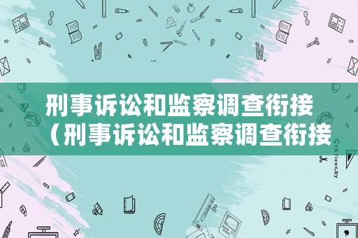 刑事訴訟和監(jiān)察調(diào)查銜接（刑事訴訟和監(jiān)察調(diào)查銜接的關(guān)系）
