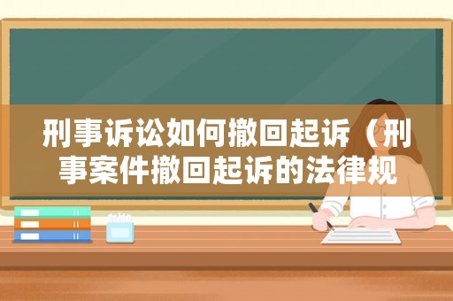 刑事訴訟如何撤回起訴（刑事案件撤回起訴的法律規(guī)定）