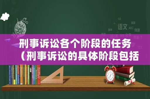 刑事訴訟各個階段的任務(wù)（刑事訴訟的具體階段包括哪些）