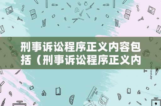 刑事訴訟程序正義內(nèi)容包括（刑事訴訟程序正義內(nèi)容包括哪些）