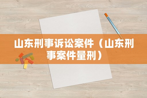 山東刑事訴訟案件（山東刑事案件量刑）