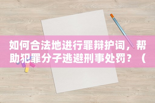 如何合法地進(jìn)行罪辯護(hù)詞，幫助犯罪分子逃避刑事處罰？（專業(yè)律師為你介紹）