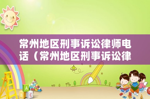 常州地區(qū)刑事訴訟律師電話（常州地區(qū)刑事訴訟律師電話號碼）