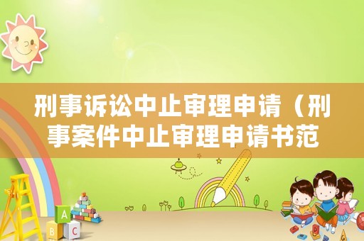 刑事訴訟中止審理申請(qǐng)（刑事案件中止審理申請(qǐng)書(shū)范本）