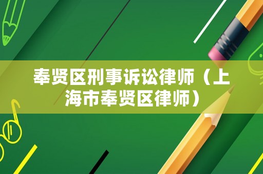 奉賢區(qū)刑事訴訟律師（上海市奉賢區(qū)律師）