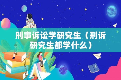 刑事訴訟學(xué)研究生（刑訴研究生都學(xué)什么）