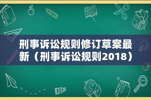 刑事訴訟規(guī)則修訂草案最新（刑事訴訟規(guī)則2018）