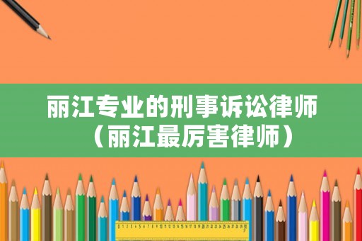 麗江專業(yè)的刑事訴訟律師（麗江最厲害律師）