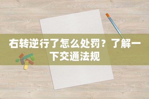 右轉(zhuǎn)逆行了怎么處罰？了解一下交通法規(guī)