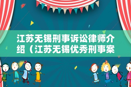 江蘇無錫刑事訴訟律師介紹（江蘇無錫優(yōu)秀刑事案件律師）