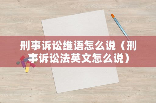 刑事訴訟維語怎么說（刑事訴訟法英文怎么說）