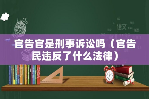 官告官是刑事訴訟嗎（官告民違反了什么法律）