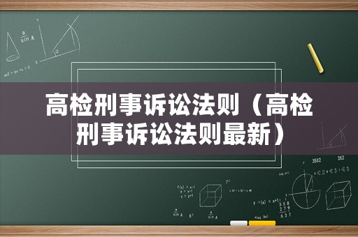 高檢刑事訴訟法則（高檢刑事訴訟法則最新）