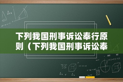 下列我國(guó)刑事訴訟奉行原則（下列我國(guó)刑事訴訟奉行的原則是什么）