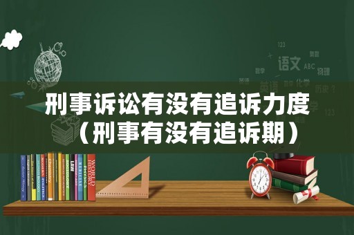 刑事訴訟有沒(méi)有追訴力度（刑事有沒(méi)有追訴期）