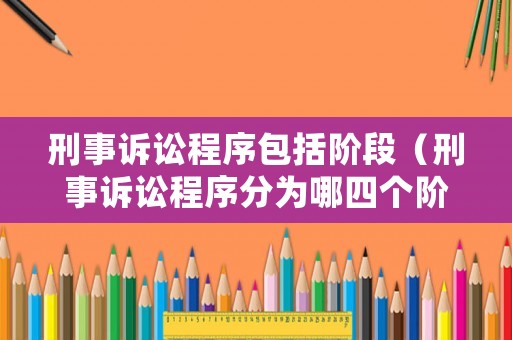 刑事訴訟程序包括階段（刑事訴訟程序分為哪四個(gè)階段）