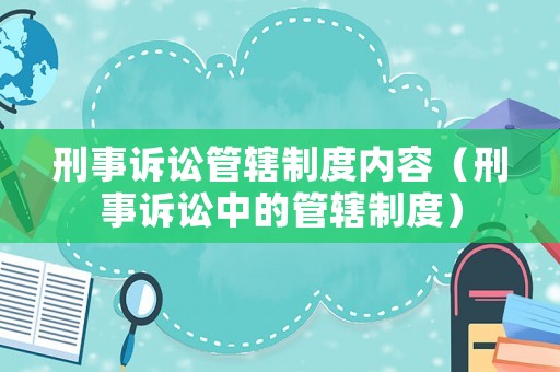 刑事訴訟管轄制度內(nèi)容（刑事訴訟中的管轄制度）