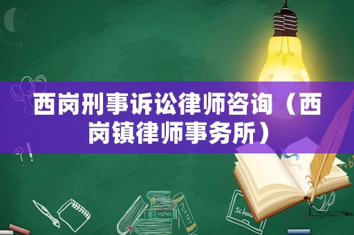 西崗刑事訴訟律師咨詢（西崗鎮(zhèn)律師事務(wù)所）
