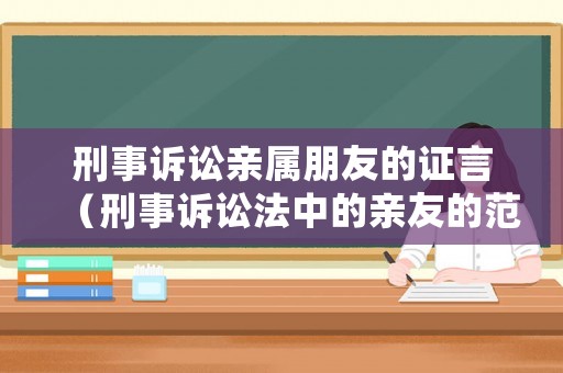 刑事訴訟親屬朋友的證言（刑事訴訟法中的親友的范圍）