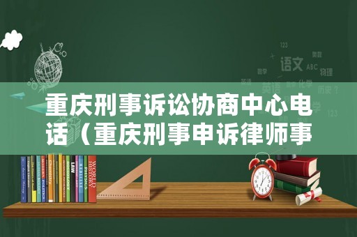 重慶刑事訴訟協(xié)商中心電話（重慶刑事申訴律師事務(wù)所）