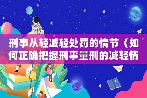 刑事從輕減輕處罰的情節(jié)（如何正確把握刑事量刑的減輕情節(jié)）