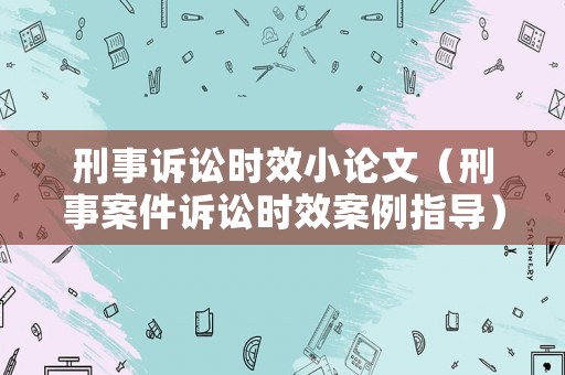 刑事訴訟時(shí)效小論文（刑事案件訴訟時(shí)效案例指導(dǎo)）
