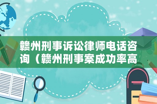 贛州刑事訴訟律師電話咨詢（贛州刑事案成功率高的律師）