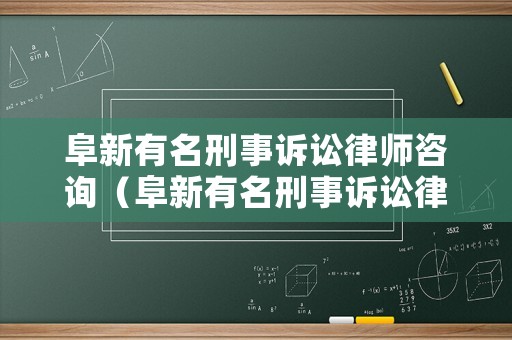 阜新有名刑事訴訟律師咨詢（阜新有名刑事訴訟律師咨詢機(jī)構(gòu)）