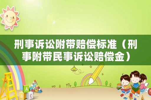 刑事訴訟附帶賠償標(biāo)準(zhǔn)（刑事附帶民事訴訟賠償金）