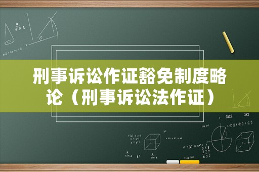 刑事訴訟作證豁免制度略論（刑事訴訟法作證）