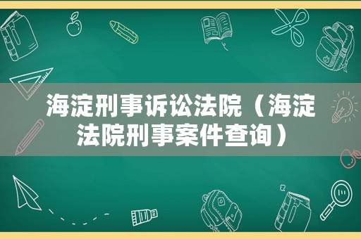 海淀刑事訴訟法院（海淀法院刑事案件查詢）