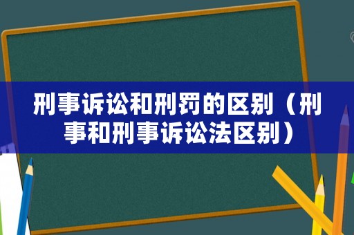 刑事訴訟和刑罰的區(qū)別（刑事和刑事訴訟法區(qū)別）