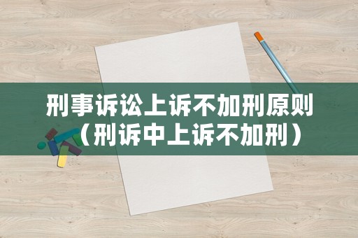 刑事訴訟上訴不加刑原則（刑訴中上訴不加刑）