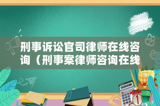 刑事訴訟官司律師在線咨詢（刑事案律師咨詢在線解答）